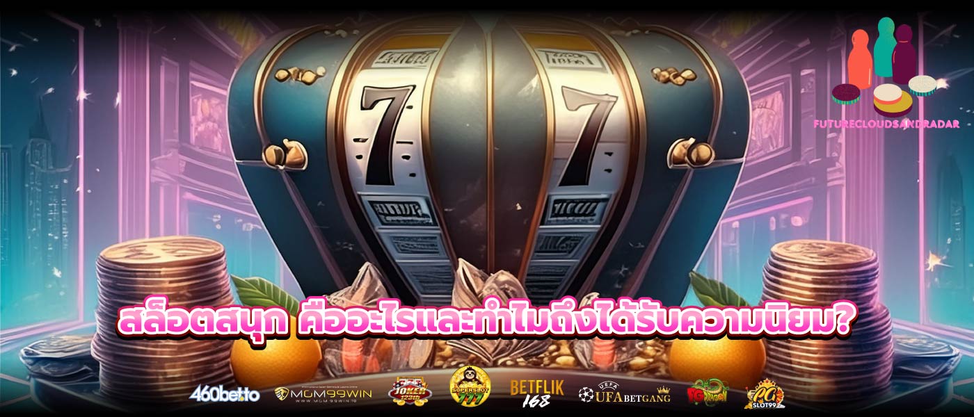 สล็อตสนุก คืออะไรและทำไมถึงได้รับความนิยม?