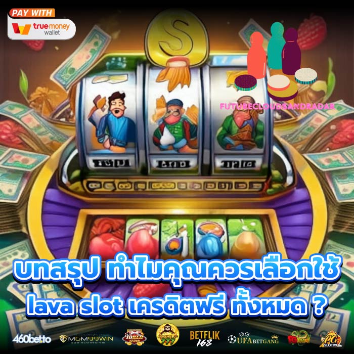 บทสรุป ทำไมคุณควรเลือกใช้ lava slot เครดิตฟรี ทั้งหมด ?